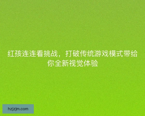红孩连连看挑战，打破传统游戏模式带给你全新视觉体验