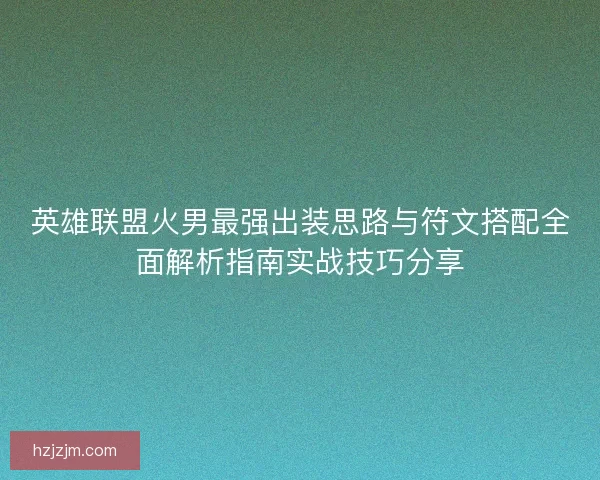 英雄联盟火男最强出装思路与符文搭配全面解析指南实战技巧分享